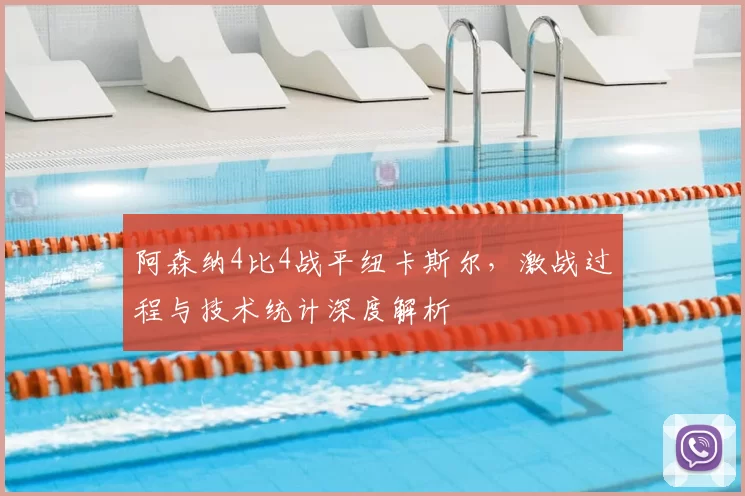 阿森纳4比4战平纽卡斯尔，激战过程与技术统计深度解析