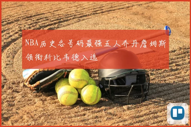 NBA历史各号码最强五人乔丹詹姆斯领衔科比韦德入选