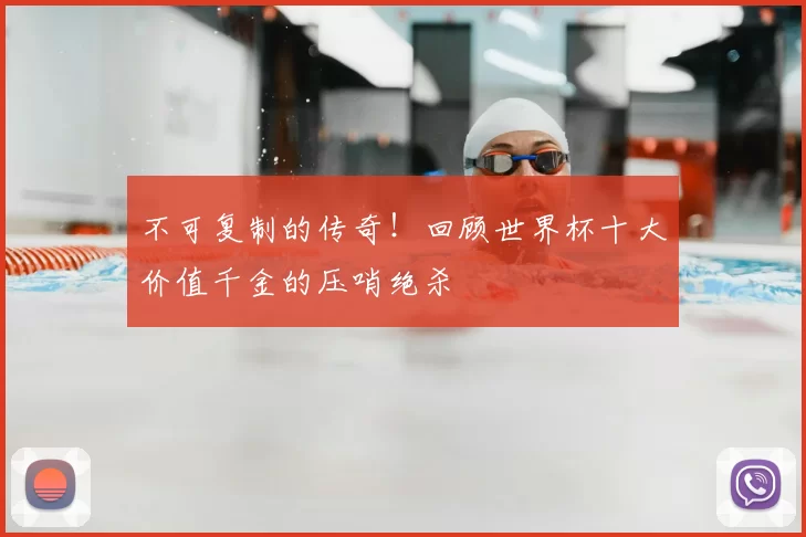 不可复制的传奇！回顾世界杯十大价值千金的压哨绝杀