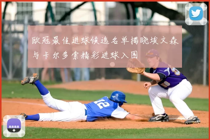 欧冠最佳进球候选名单揭晓埃文森与卡尔多索精彩进球入围