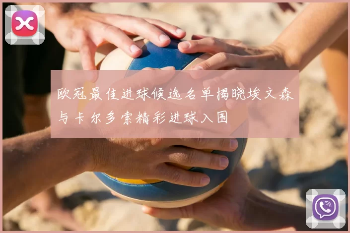 欧冠最佳进球候选名单揭晓埃文森与卡尔多索精彩进球入围