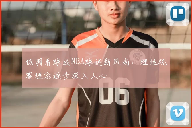 低调看球成NBA球迷新风尚，理性观赛理念逐步深入人心