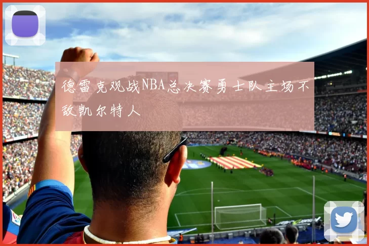 德雷克观战NBA总决赛勇士队主场不敌凯尔特人