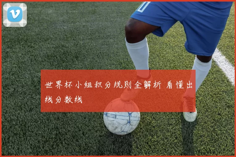 世界杯小组积分规则全解析 看懂出线分数线