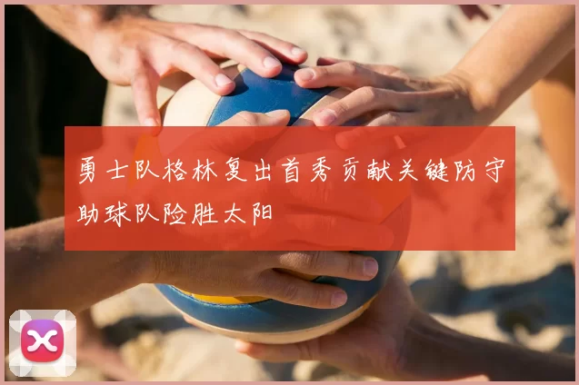 勇士队格林复出首秀贡献关键防守助球队险胜太阳