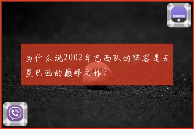 为什么说2002年巴西队的阵容是五星巴西的巅峰之作？