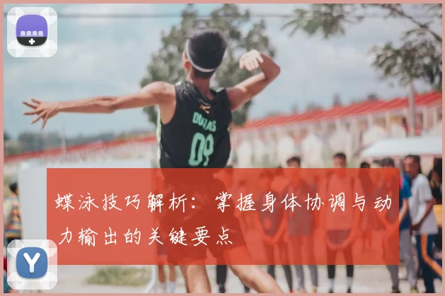 蝶泳技巧解析：掌握身体协调与动力输出的关键要点