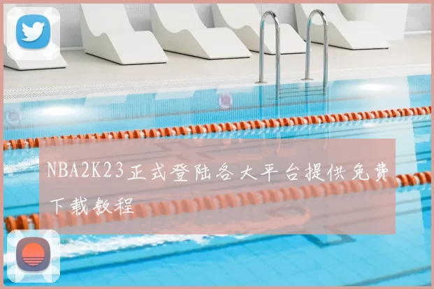NBA2K23正式登陆各大平台提供免费下载教程