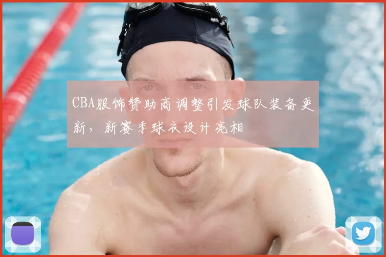 CBA服饰赞助商调整引发球队装备更新，新赛季球衣设计亮相