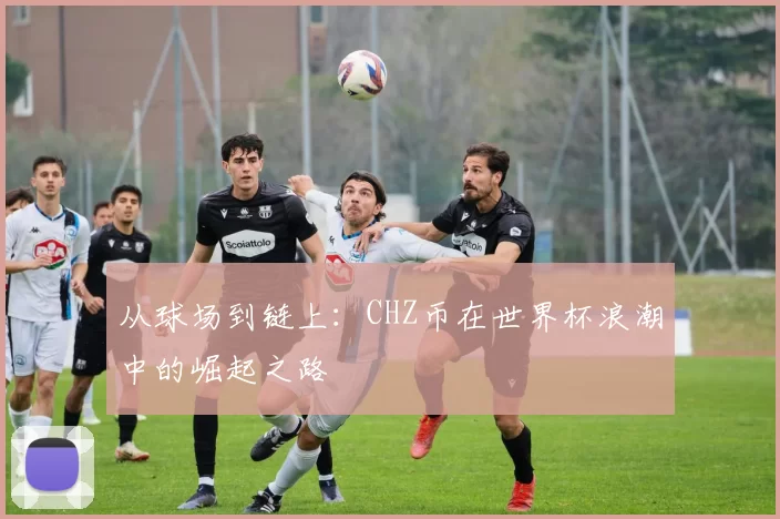 从球场到链上:CHZ币在世界杯浪潮中的崛起之路