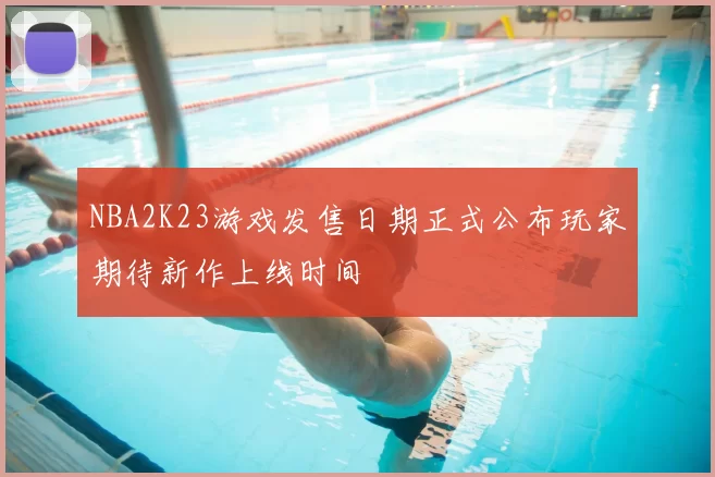 NBA2K23游戏发售日期正式公布玩家期待新作上线时间