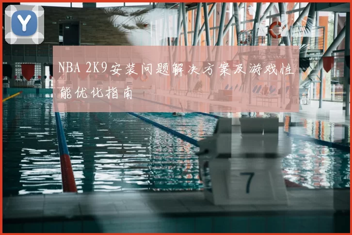 NBA 2K9安装问题解决方案及游戏性能优化指南