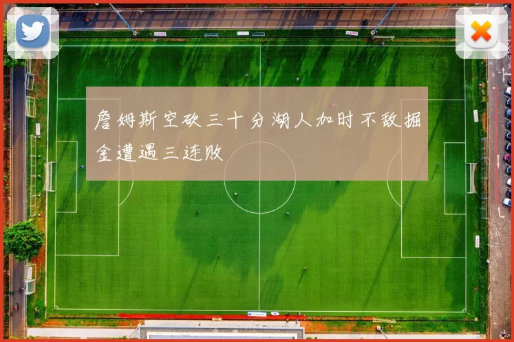 詹姆斯空砍三十分湖人加时不敌掘金遭遇三连败