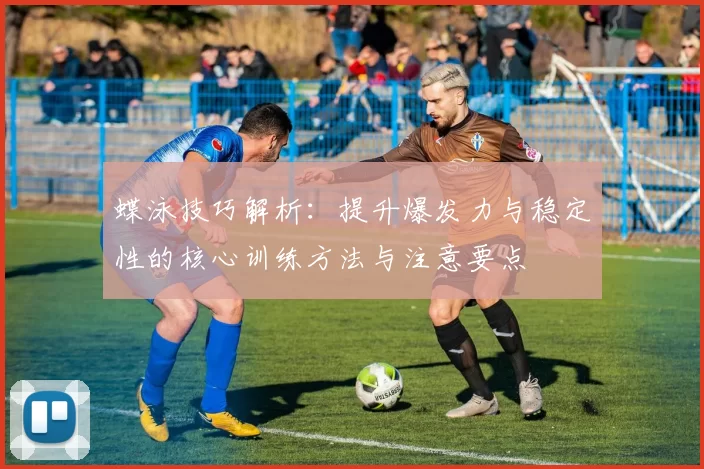 蝶泳技巧解析：提升爆发力与稳定性的核心训练方法与注意要点