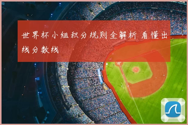 世界杯小组积分规则全解析 看懂出线分数线