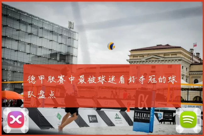 德甲联赛中最被球迷看好夺冠的球队盘点