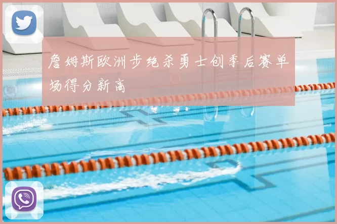 詹姆斯欧洲步绝杀勇士创季后赛单场得分新高